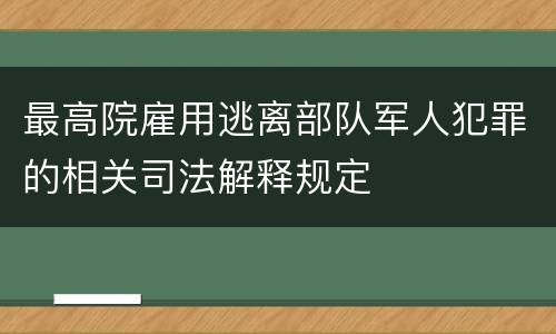 最高院雇用逃离部队军人犯罪的相关司法解释规定