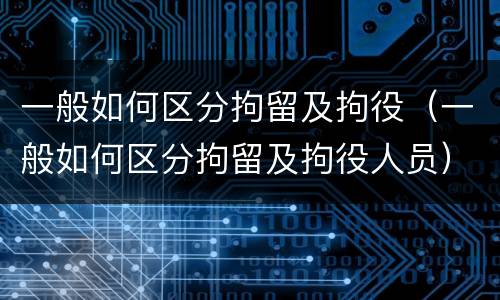 一般如何区分拘留及拘役（一般如何区分拘留及拘役人员）
