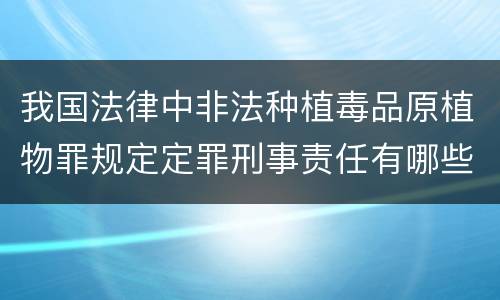 我国法律中非法种植毒品原植物罪规定定罪刑事责任有哪些