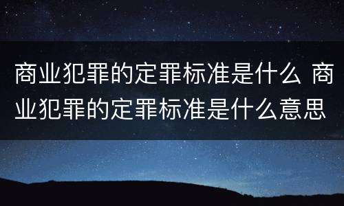 商业犯罪的定罪标准是什么 商业犯罪的定罪标准是什么意思