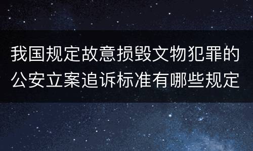 我国规定故意损毁文物犯罪的公安立案追诉标准有哪些规定