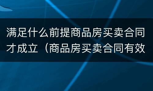 满足什么前提商品房买卖合同才成立（商品房买卖合同有效的条件）