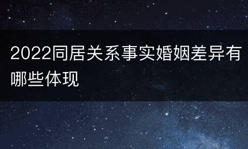 2022同居关系事实婚姻差异有哪些体现