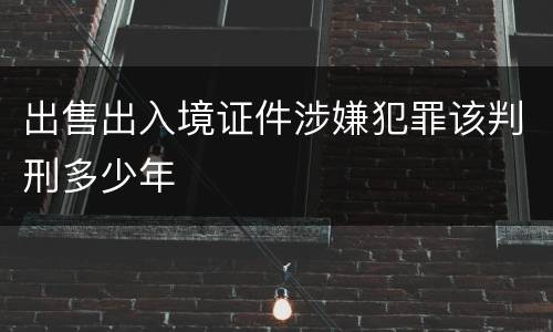 出售出入境证件涉嫌犯罪该判刑多少年