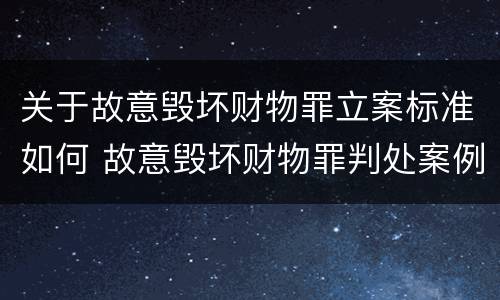 关于故意毁坏财物罪立案标准如何 故意毁坏财物罪判处案例