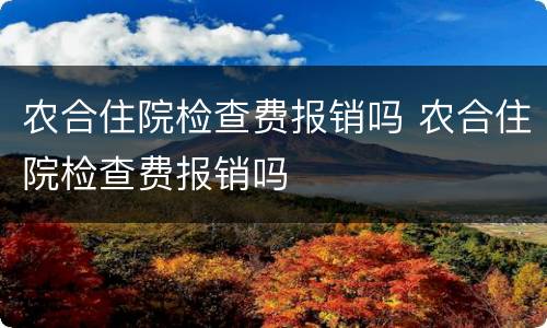 农合住院检查费报销吗 农合住院检查费报销吗