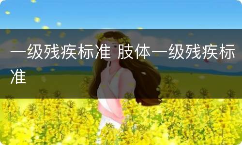 一级残疾标准 肢体一级残疾标准