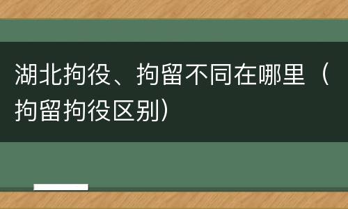 湖北拘役、拘留不同在哪里（拘留拘役区别）