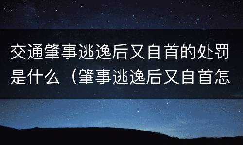交通肇事逃逸后又自首的处罚是什么（肇事逃逸后又自首怎么处罚新交规）