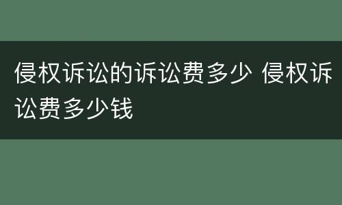 侵权诉讼的诉讼费多少 侵权诉讼费多少钱