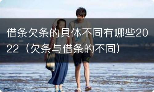借条欠条的具体不同有哪些2022（欠条与借条的不同）