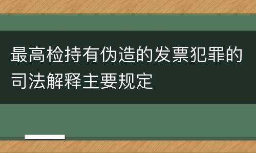 最高检持有伪造的发票犯罪的司法解释主要规定