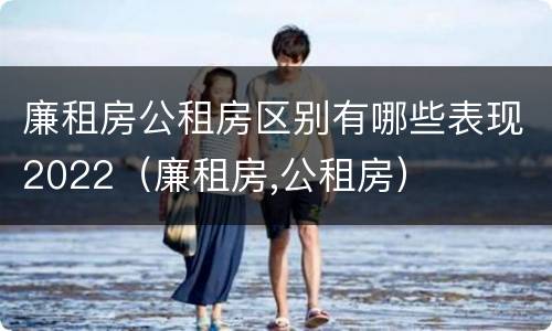 廉租房公租房区别有哪些表现2022（廉租房,公租房）