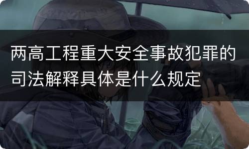两高工程重大安全事故犯罪的司法解释具体是什么规定