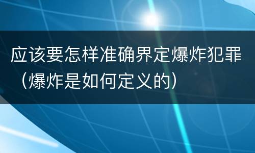应该要怎样准确界定爆炸犯罪（爆炸是如何定义的）