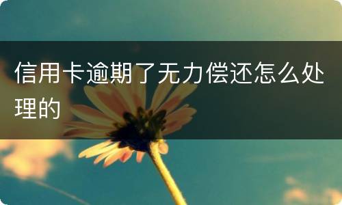 信用卡逾期了无力偿还怎么处理的