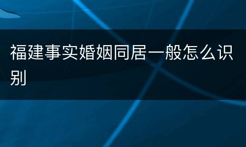 福建事实婚姻同居一般怎么识别