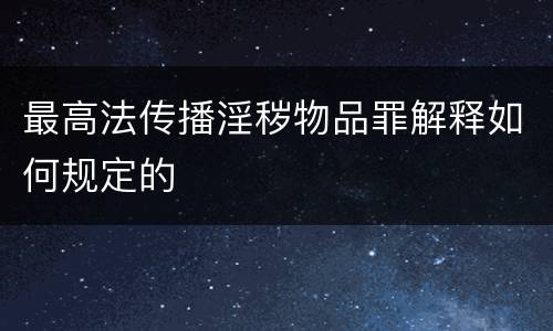 最高法传播淫秽物品罪解释如何规定的