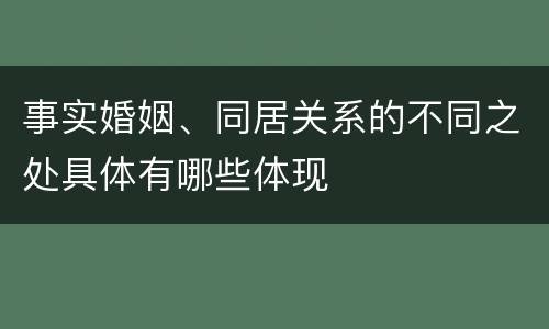 事实婚姻、同居关系的不同之处具体有哪些体现