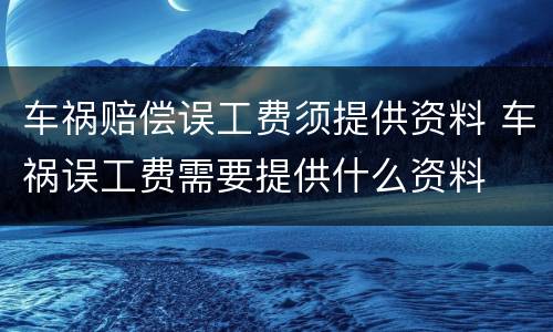 车祸赔偿误工费须提供资料 车祸误工费需要提供什么资料