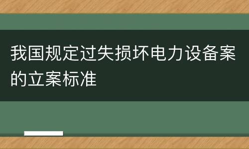 我国规定过失损坏电力设备案的立案标准