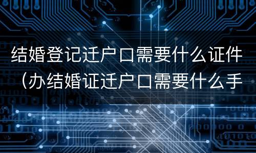 结婚登记迁户口需要什么证件（办结婚证迁户口需要什么手续）