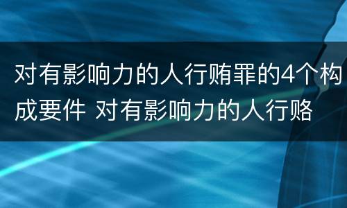对有影响力的人行贿罪的4个构成要件 对有影响力的人行赂