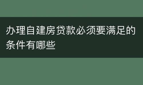 办理自建房贷款必须要满足的条件有哪些
