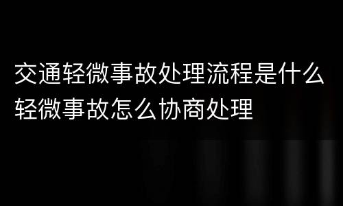 交通轻微事故处理流程是什么轻微事故怎么协商处理