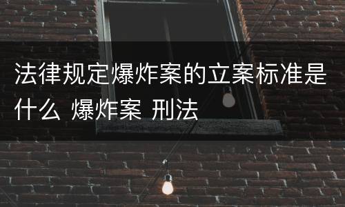 法律规定爆炸案的立案标准是什么 爆炸案 刑法