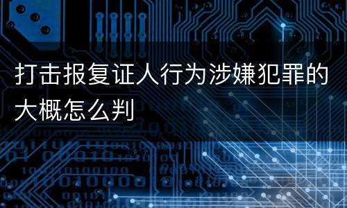 打击报复证人行为涉嫌犯罪的大概怎么判