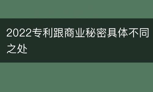 2022专利跟商业秘密具体不同之处