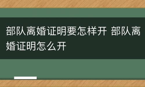 部队离婚证明要怎样开 部队离婚证明怎么开