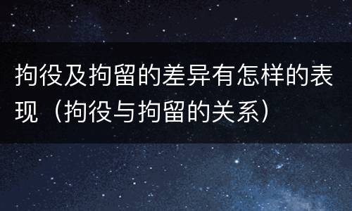 拘役及拘留的差异有怎样的表现（拘役与拘留的关系）