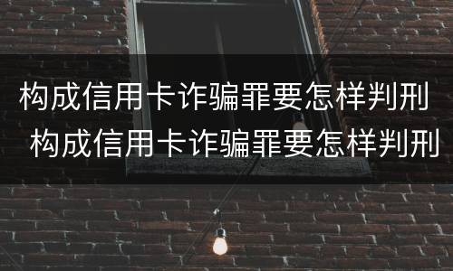构成信用卡诈骗罪要怎样判刑 构成信用卡诈骗罪要怎样判刑呢