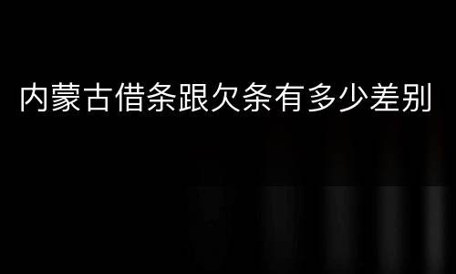 内蒙古借条跟欠条有多少差别