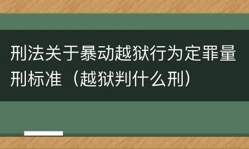刑法关于暴动越狱行为定罪量刑标准（越狱判什么刑）