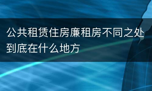 公共租赁住房廉租房不同之处到底在什么地方