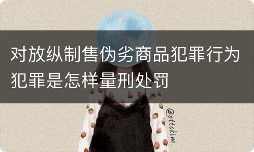 对放纵制售伪劣商品犯罪行为犯罪是怎样量刑处罚