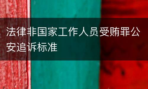 法律非国家工作人员受贿罪公安追诉标准