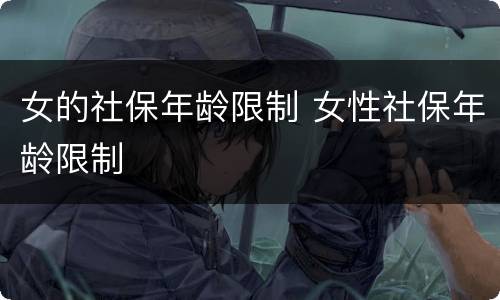 女的社保年龄限制 女性社保年龄限制