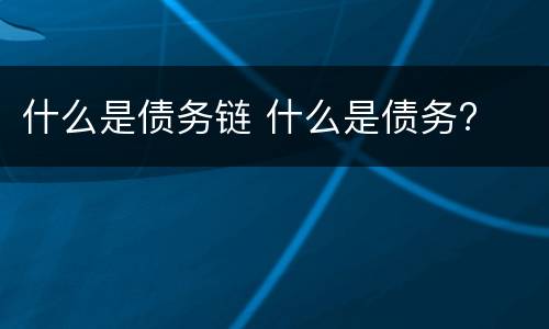 什么是债务链 什么是债务?