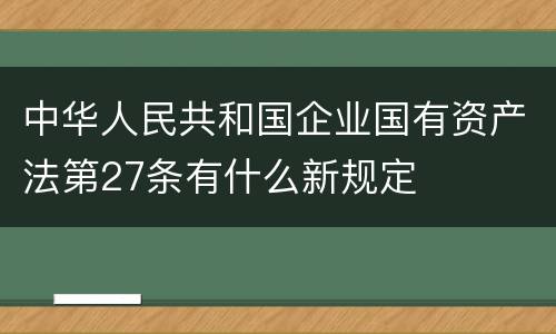 中华人民共和国企业国有资产法第27条有什么新规定