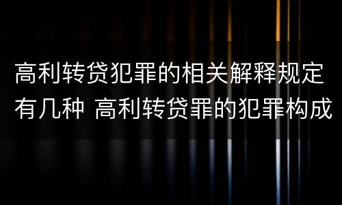 高利转贷犯罪的相关解释规定有几种 高利转贷罪的犯罪构成