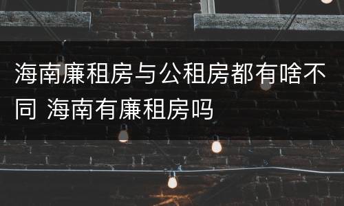 海南廉租房与公租房都有啥不同 海南有廉租房吗