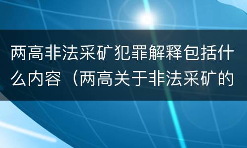 两高非法采矿犯罪解释包括什么内容（两高关于非法采矿的司法解释）