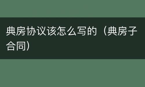 典房协议该怎么写的（典房子合同）