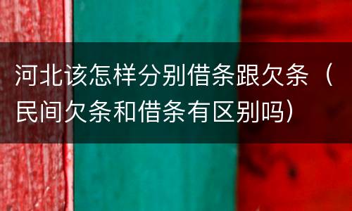 河北该怎样分别借条跟欠条（民间欠条和借条有区别吗）