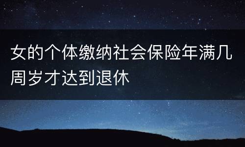 女的个体缴纳社会保险年满几周岁才达到退休