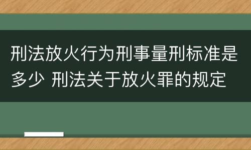 刑法放火行为刑事量刑标准是多少 刑法关于放火罪的规定